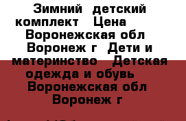 Зимний  детский комплект › Цена ­ 600 - Воронежская обл., Воронеж г. Дети и материнство » Детская одежда и обувь   . Воронежская обл.,Воронеж г.